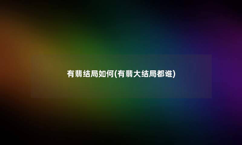 有翡结局如何(有翡大结局都谁)