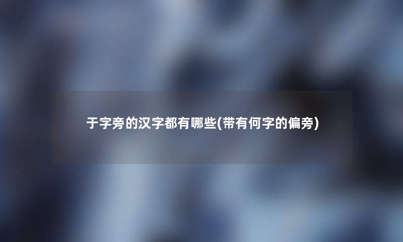 于字旁的汉字都有哪些(带有何字的偏旁)