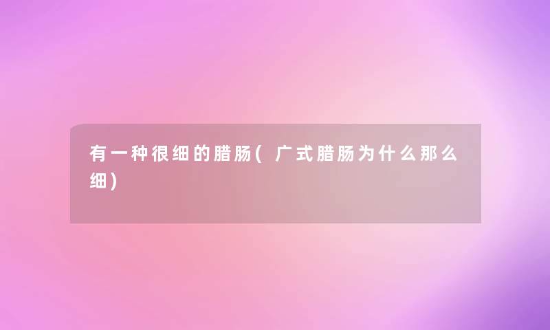 有一种很细的腊肠(广式腊肠为什么那么细)