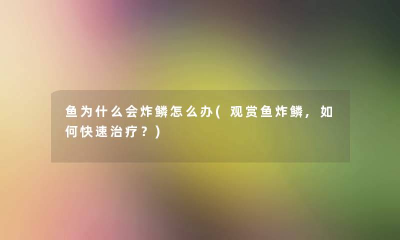 鱼为什么会炸鳞怎么办(观赏鱼炸鳞,如何快速治疗？)