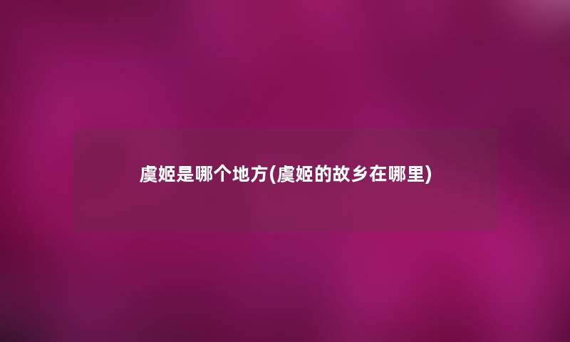 虞姬是哪个地方(虞姬的故乡在哪里)