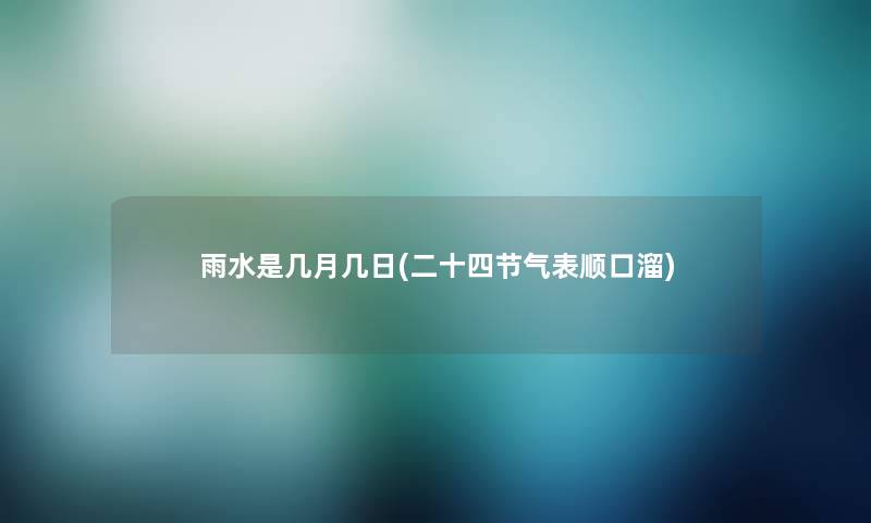 雨水是几月几日(二十四节气表顺口溜)