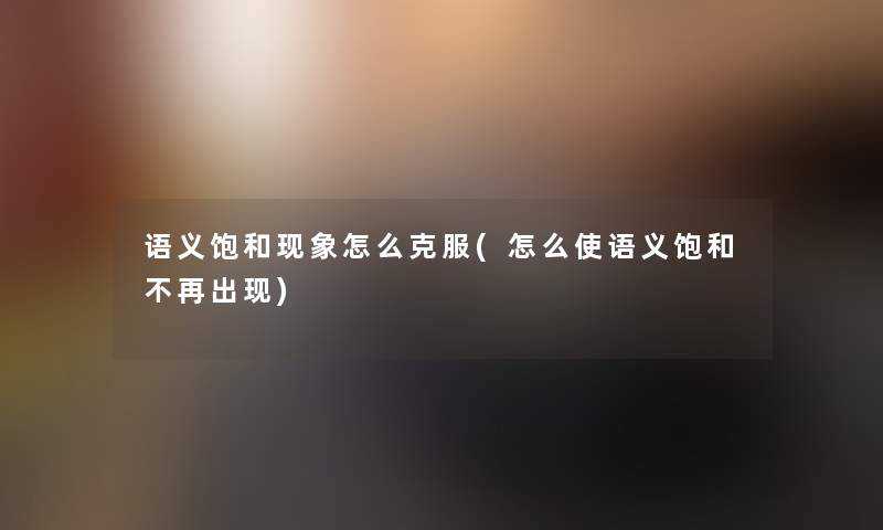 语义饱和现象怎么克服(怎么使语义饱和不再出现)