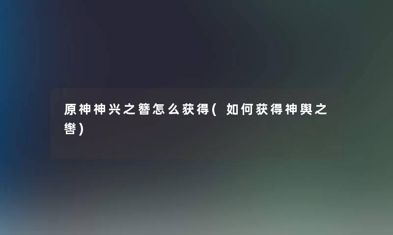 原神神兴之簪怎么获得(如何获得神舆之辔)