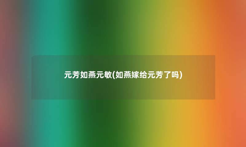 元芳如燕元敏(如燕嫁给元芳了吗)