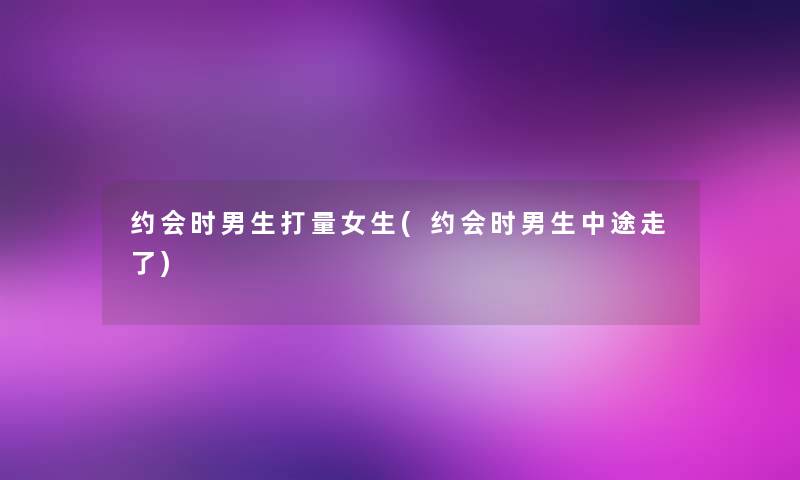 约会时男生打量女生(约会时男生中途走了)