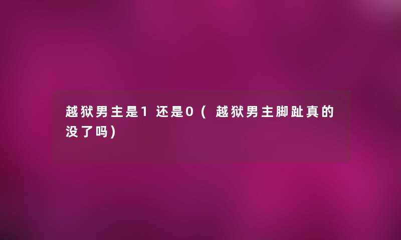 越狱男主是1还是0(越狱男主脚趾真的没了吗)