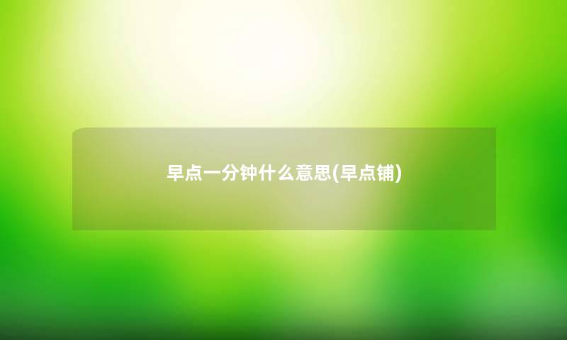 早点一分钟什么意思(早点铺) 早点一分钟什么意思(早点铺)