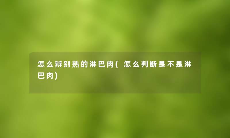 怎么辨别熟的淋巴肉(怎么判断是不是淋巴肉) 怎么辨别熟的淋巴肉(怎么判断是不是淋巴肉)