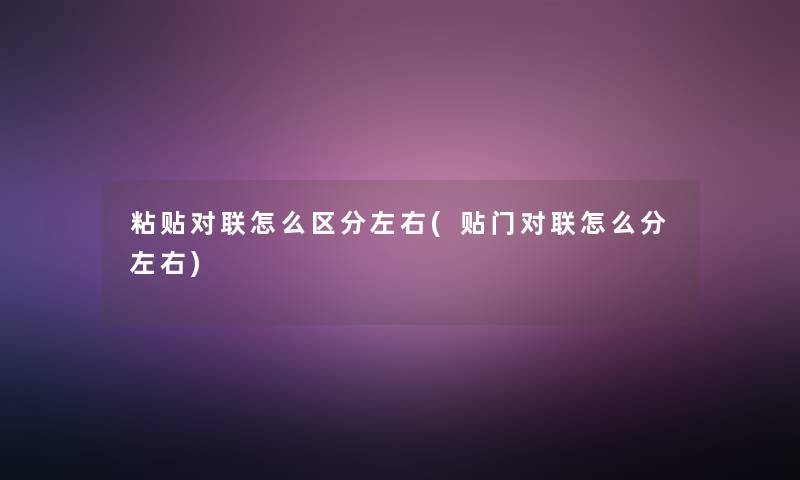 粘贴对联怎么区分左右(贴门对联怎么分左右) 粘贴对联怎么区分左右(贴门对联怎么分左右)