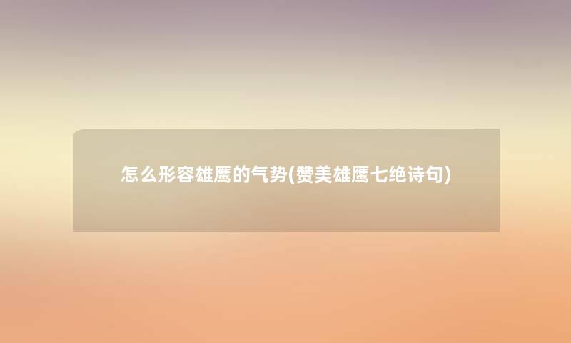 怎么形容雄鹰的气势(赞美雄鹰七绝诗句) 怎么形容雄鹰的气势(赞美雄鹰七绝诗句)