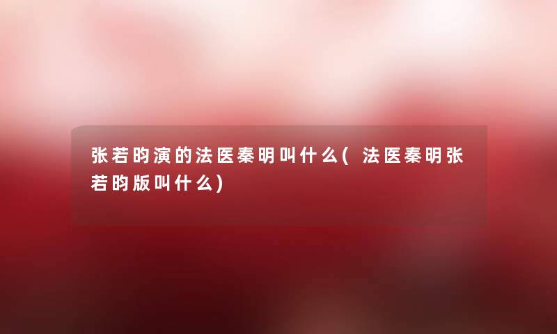 张若昀演的法医秦明叫什么(法医秦明张若昀版叫什么) 张若昀演的法医秦明叫什么(法医秦明张若昀版叫什么)