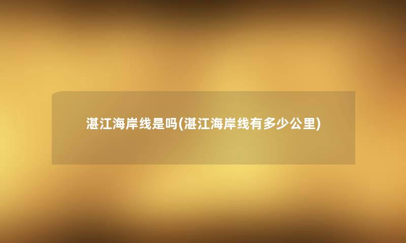 湛江海岸线是吗(湛江海岸线有多少公里) 湛江海岸线是吗(湛江海岸线有多少公里)