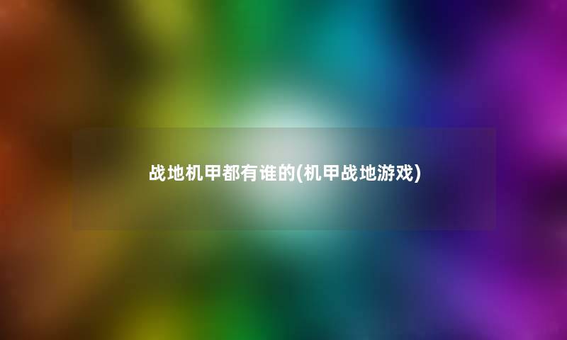 战地机甲都有谁的(机甲战地游戏) 战地机甲都有谁的(机甲战地游戏)