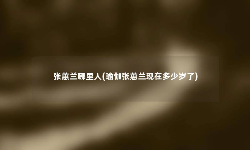张蕙兰哪里人(瑜伽张蕙兰多少岁了) 张蕙兰哪里人(瑜伽张蕙兰多少岁了)