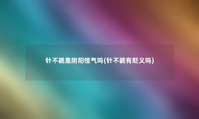 针不戳是阴阳怪气吗(针不戳有贬义吗) 针不戳是阴阳怪气吗(针不戳有贬义吗)