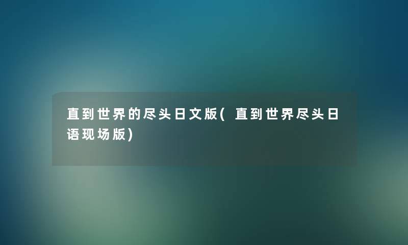 直到世界的尽头日文版(直到世界尽头日语现场版) 直到世界的尽头日文版(直到世界尽头日语现场版)
