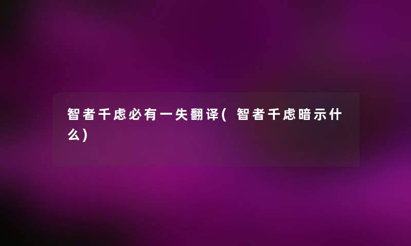 智者千虑必有一失翻译(智者千虑暗示什么) 智者千虑必有一失翻译(智者千虑暗示什么)