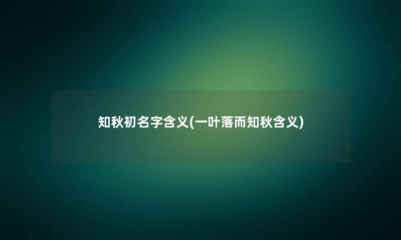 知秋初名字含义(一叶落而知秋含义) 知秋初名字含义(一叶落而知秋含义)