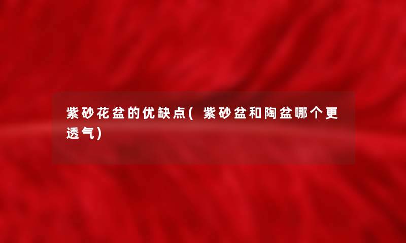 紫砂花盆的优缺点(紫砂盆和陶盆哪个更透气) 紫砂花盆的优缺点(紫砂盆和陶盆哪个更透气)