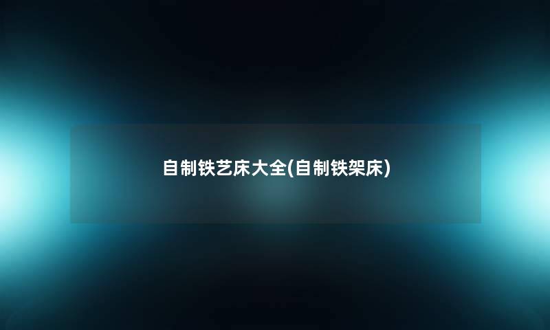 自制铁艺床大全(自制铁架床) 自制铁艺床大全(自制铁架床)