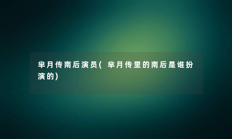 芈月传南后演员(芈月传里的南后是谁扮演的) 芈月传南后演员(芈月传里的南后是谁扮演的)