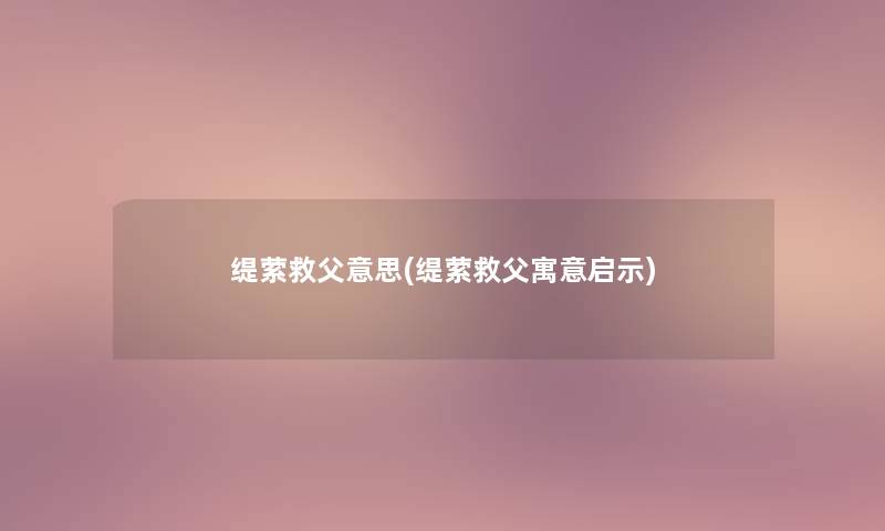 缇萦救父意思(缇萦救父寓意启示)