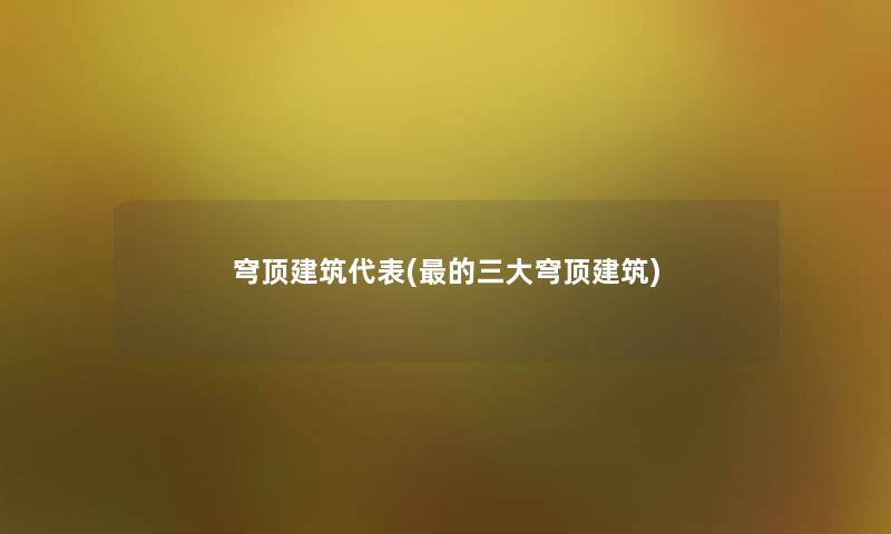 穹顶建筑代表(的三大穹顶建筑)