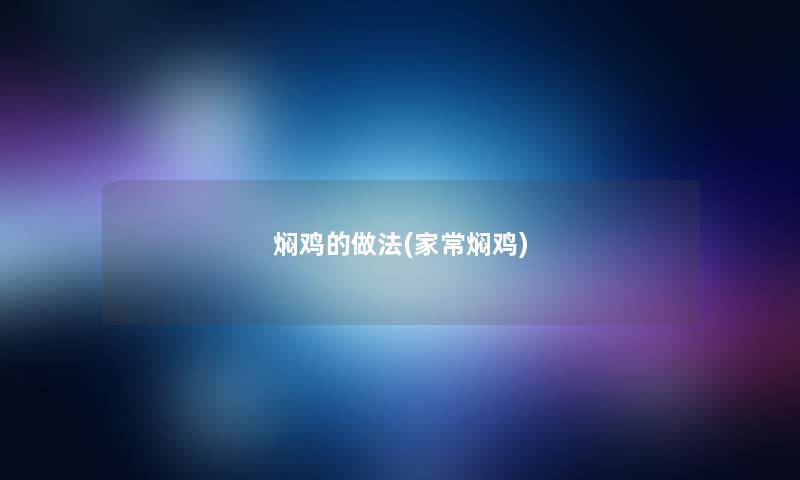 焖鸡的做法(家常焖鸡)