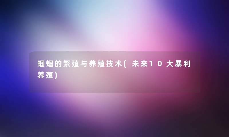 蝈蝈的繁殖与养殖技术(未来10大暴利养殖)